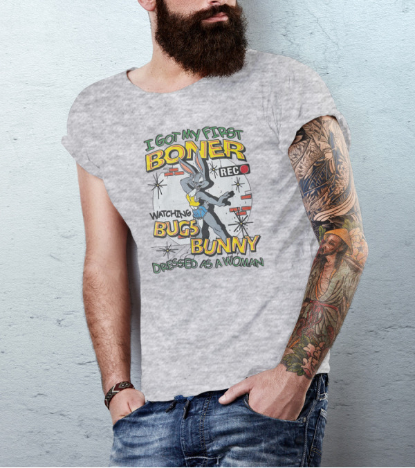 I Got My First Boner Watching Bugs Bunny Dressed As A Woman T-Shirt