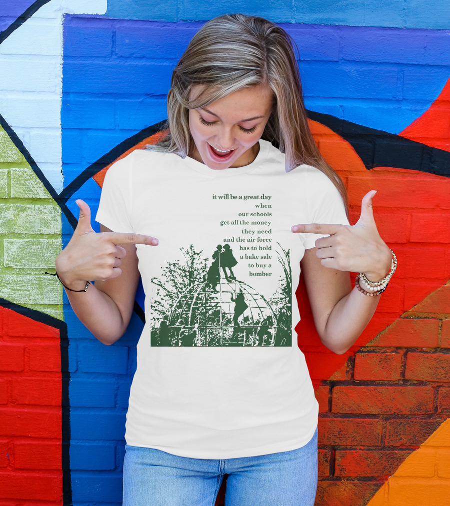 It Will Be A Great Day When Our Schools Get All The Money They Need And The Air Force Has To Hold A Bake Sale To Buy A Bomber T-Shirt