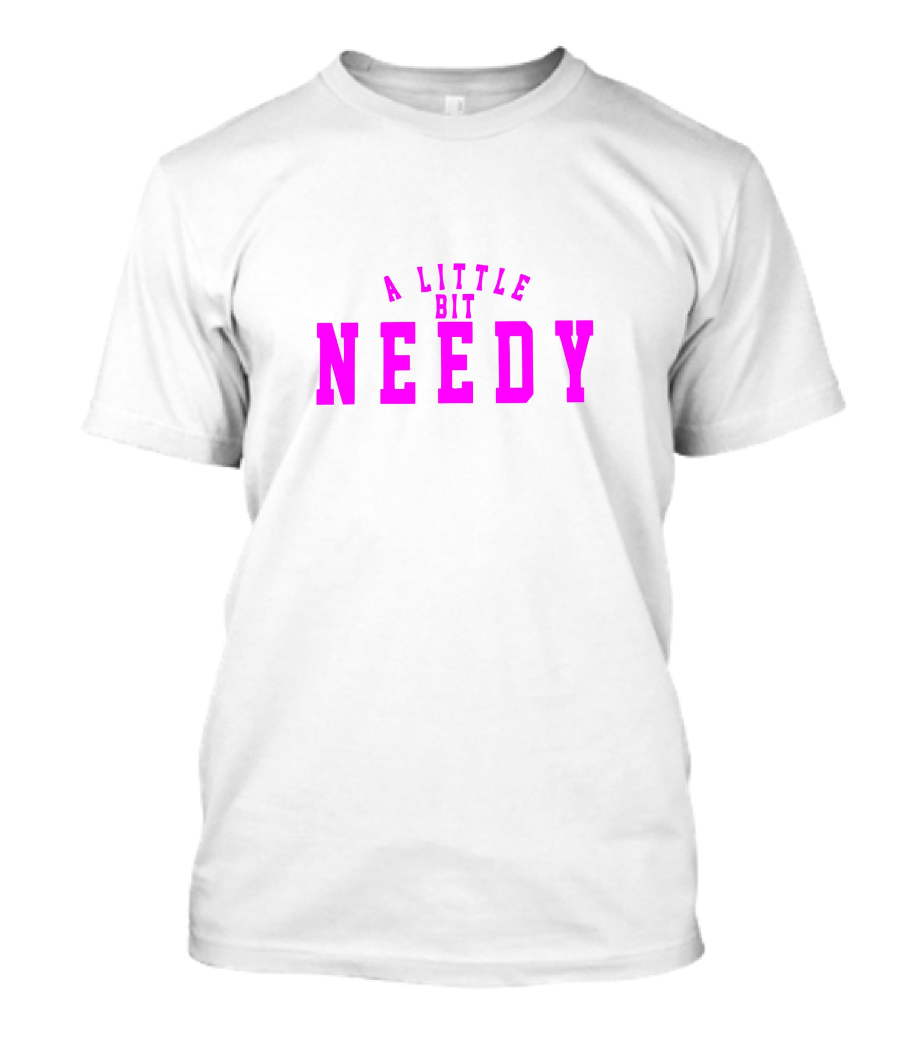 A Little Bit Needy T-Shirt