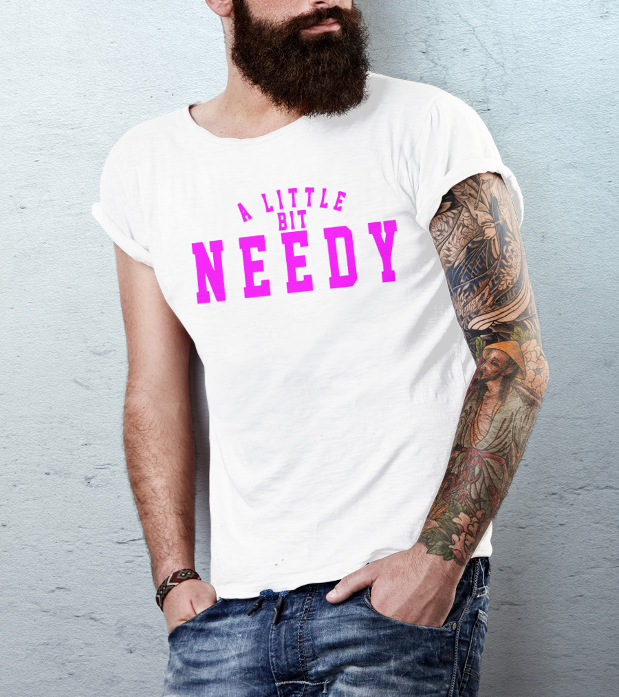 A Little Bit Needy T-Shirt
