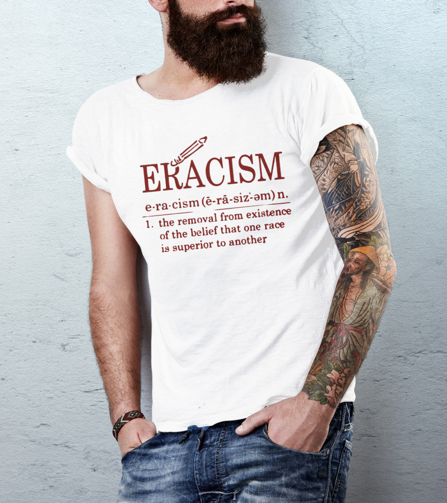 ERACISM The Removal From Existence Of The Belief That One Race Is Superior To Another T-Shirt