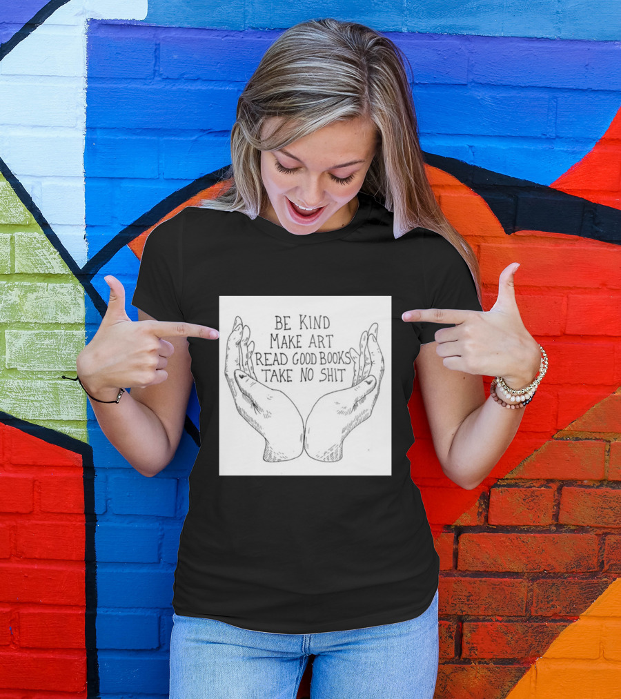Be Kind Make Art Read Good Books Take No Shit Hands Drawing T-Shirt