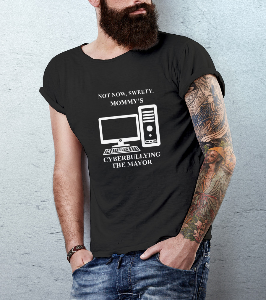 Not Now Sweety Mommy's Cyberbullying The Mayor T-Shirt