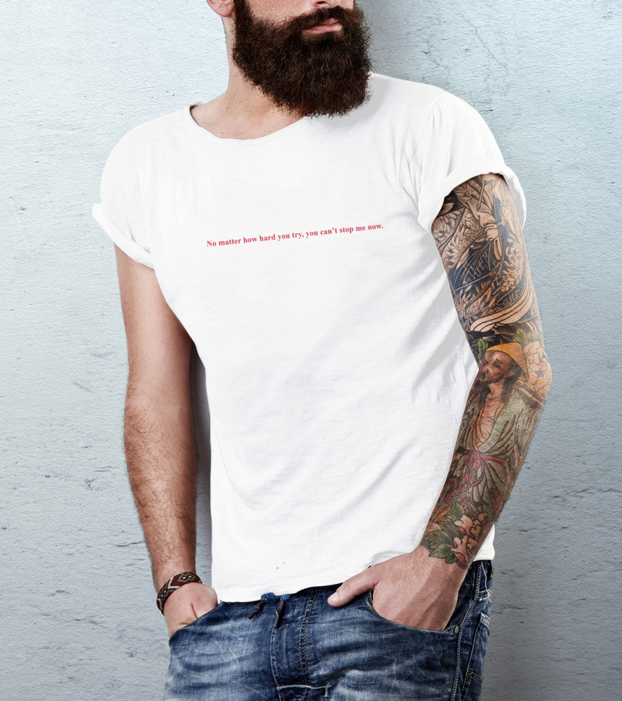 No Matter How Hard You Try You Can't Stop Me Now T-Shirt