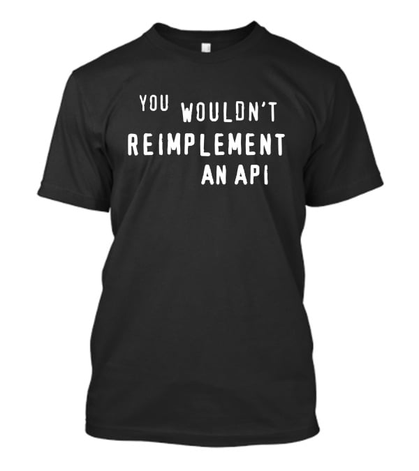 You Wouldn't Reimplement An API T-Shirt