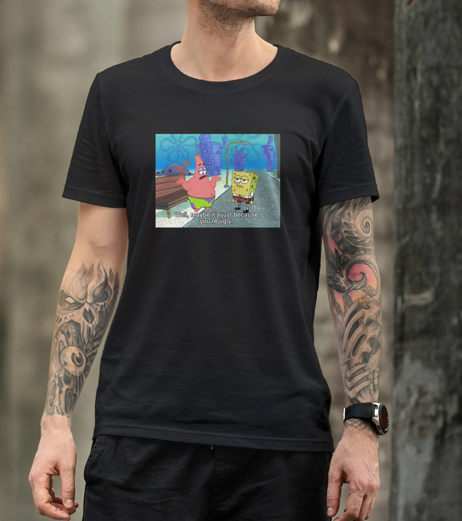 Well Maybe It's Just Because You're Ugly SpongeBob Patrick Meme T-Shirt