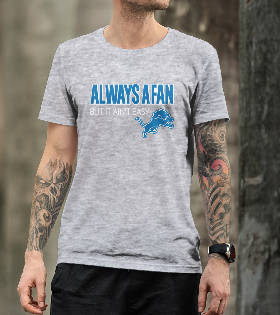ALWAYS A FAN BUT IT AIN'T EASY Detroit Lions T-Shirt