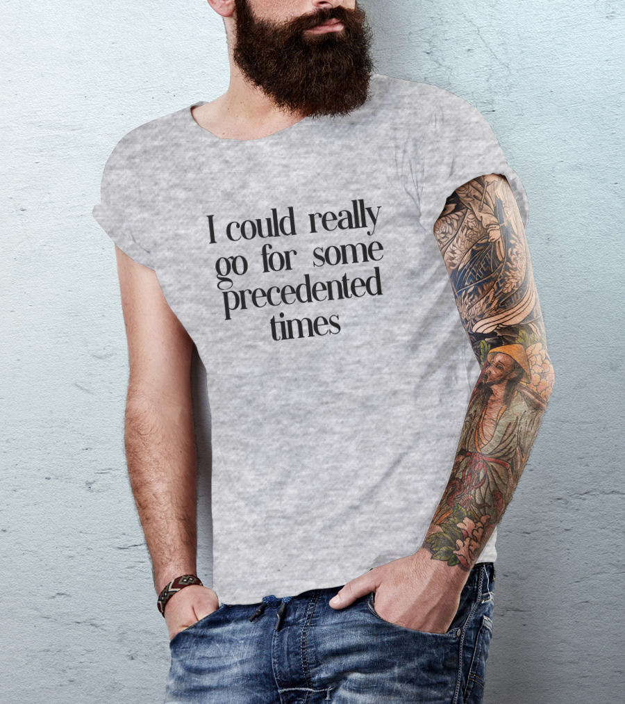 I Could Really Go For Some Precedented Times T-Shirt
