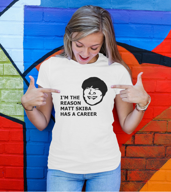 I'M THE REASON MATT SKIBA HAS A CAREER T-Shirt