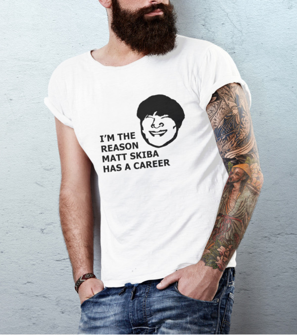 I'M THE REASON MATT SKIBA HAS A CAREER T-Shirt