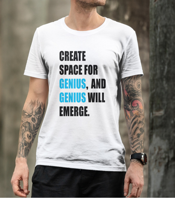CREATE SPACE FOR GENIUS, AND GENIUS WILL EMERGE T-Shirt