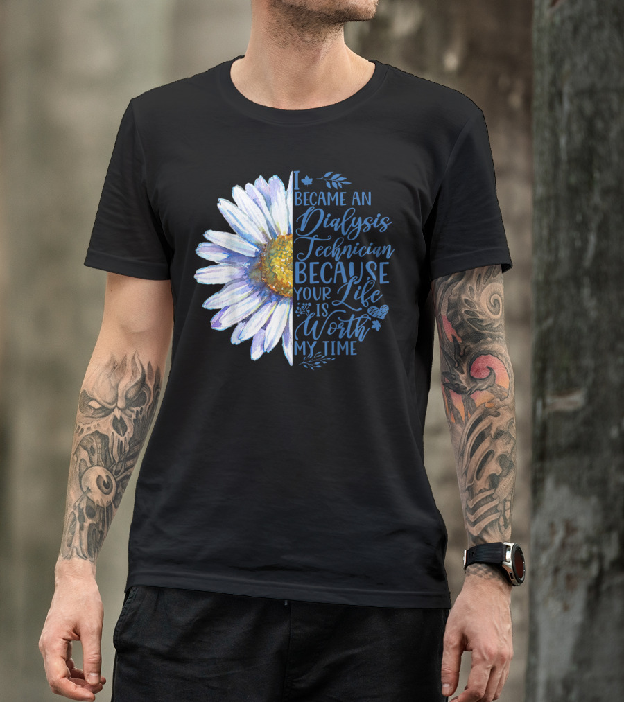 I Became An Dialysis Technician Because Your Life Is Worth My Time T-Shirt