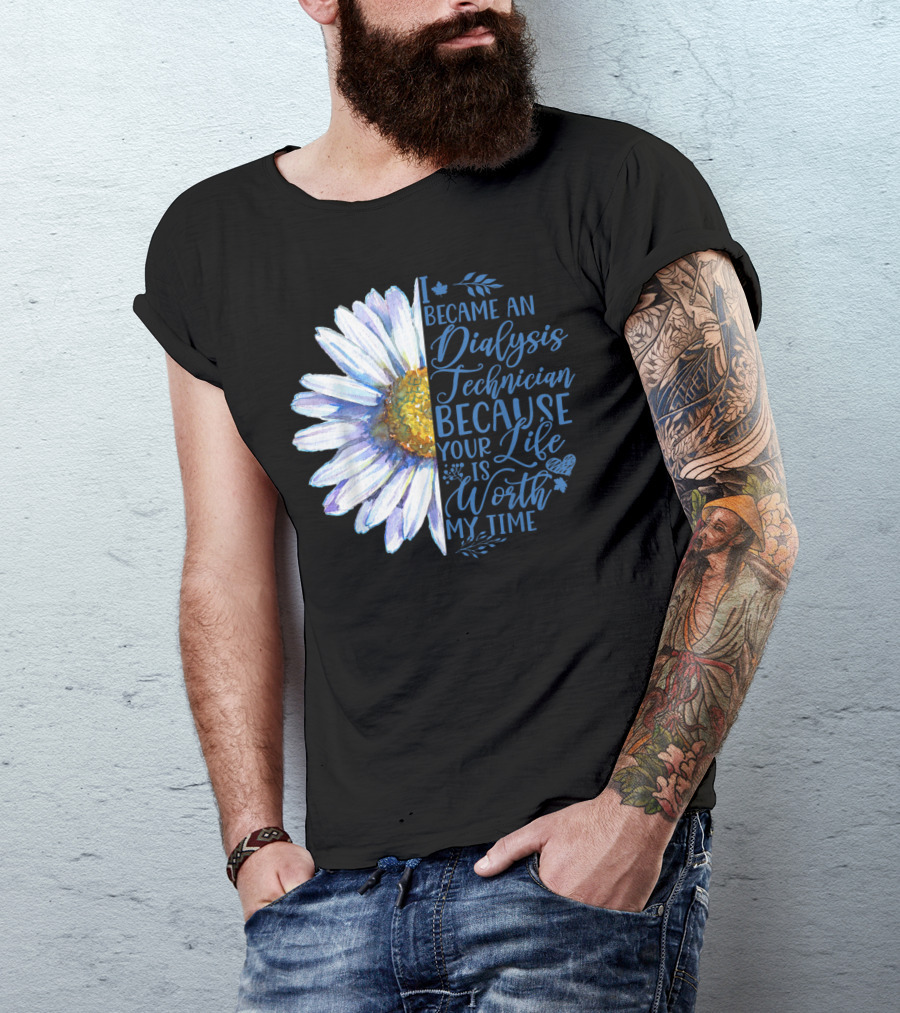 I Became An Dialysis Technician Because Your Life Is Worth My Time T-Shirt