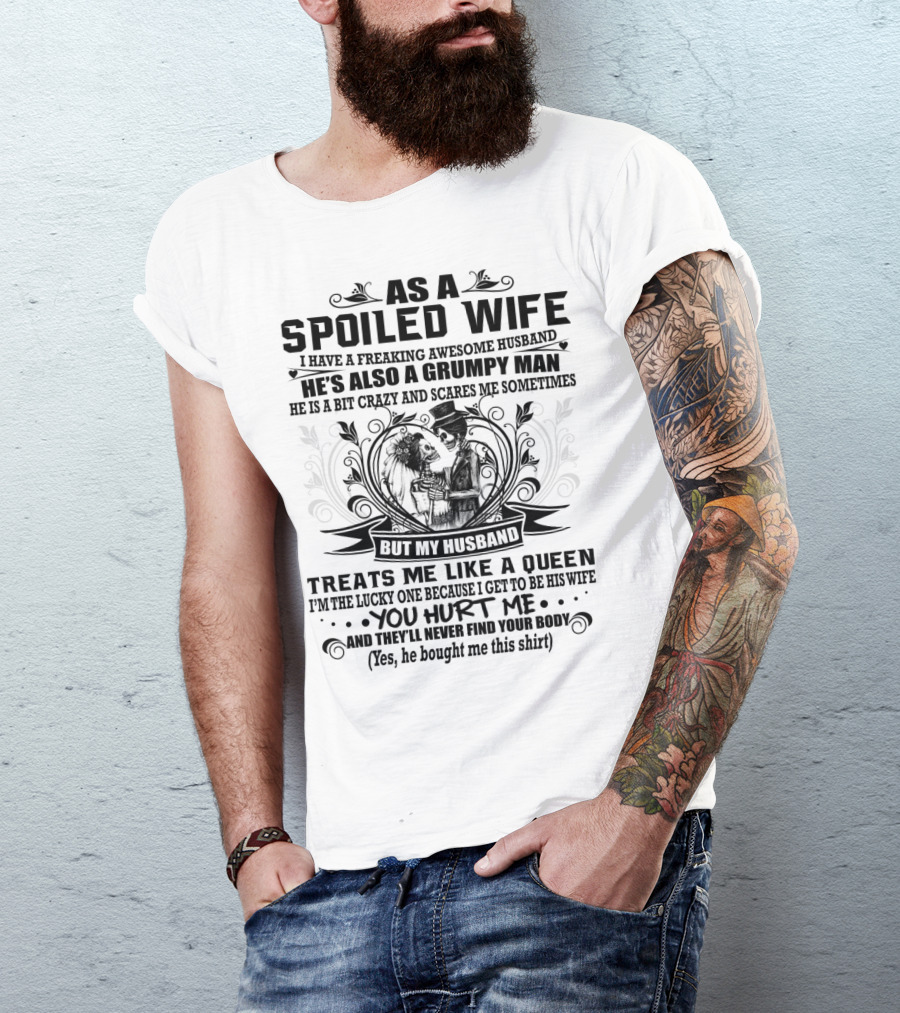 As Spoiled Wife I Have A Freaking Awesome Husband Grumpy Man Scares Me Sometimes Treats Me Like A Queen T-Shirt