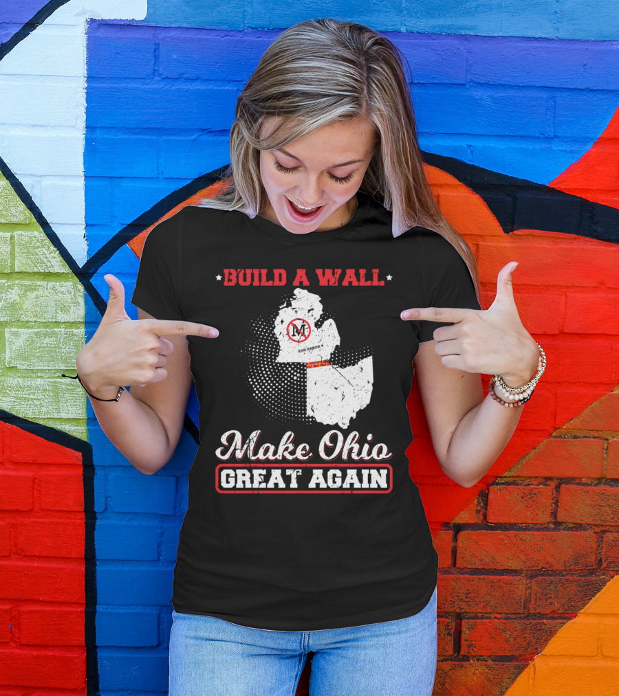 BUILD A WALL MAKE OHIO GREAT AGAIN ANN ARBOR STATE T-Shirt