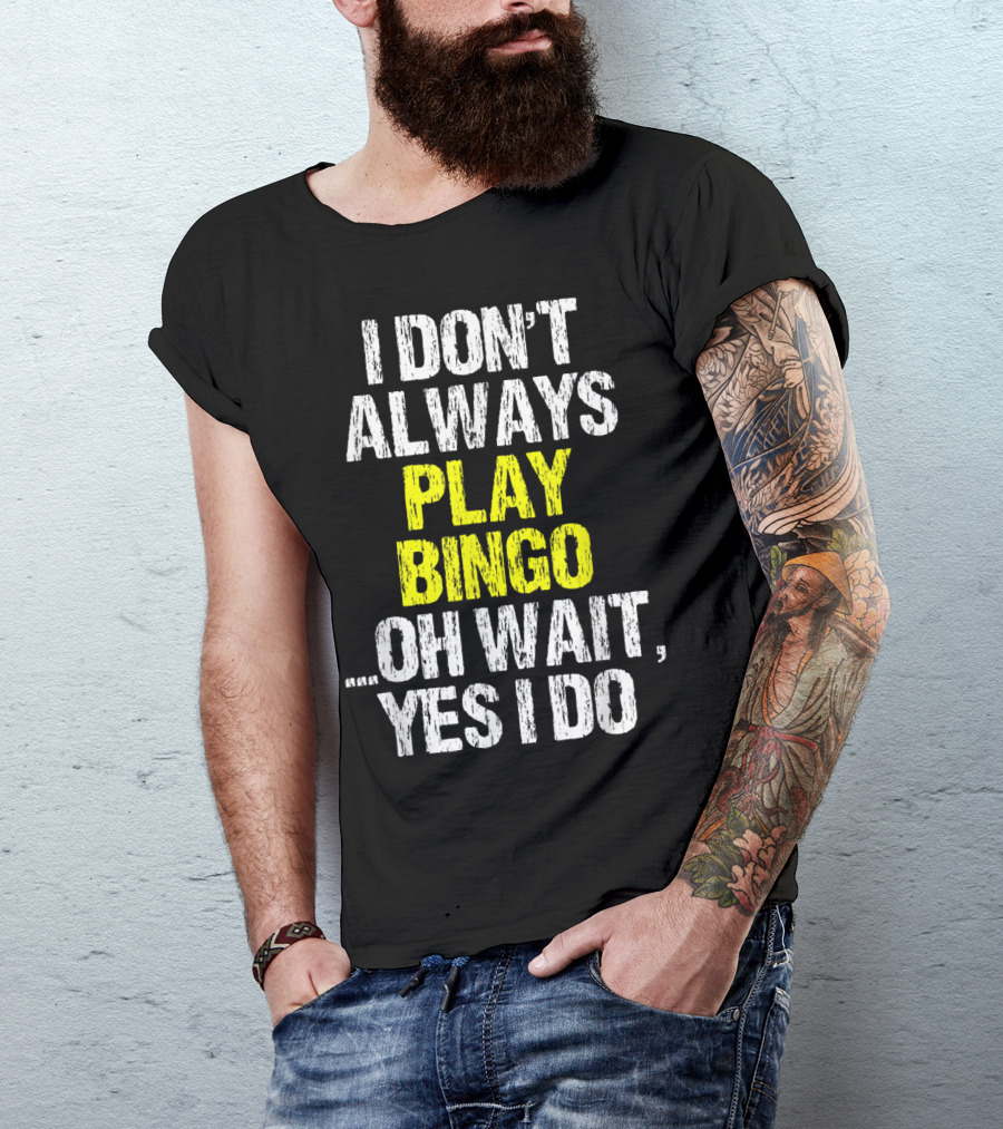 I Don't Always Play Bingo Oh Wait Yes I Do T-Shirt