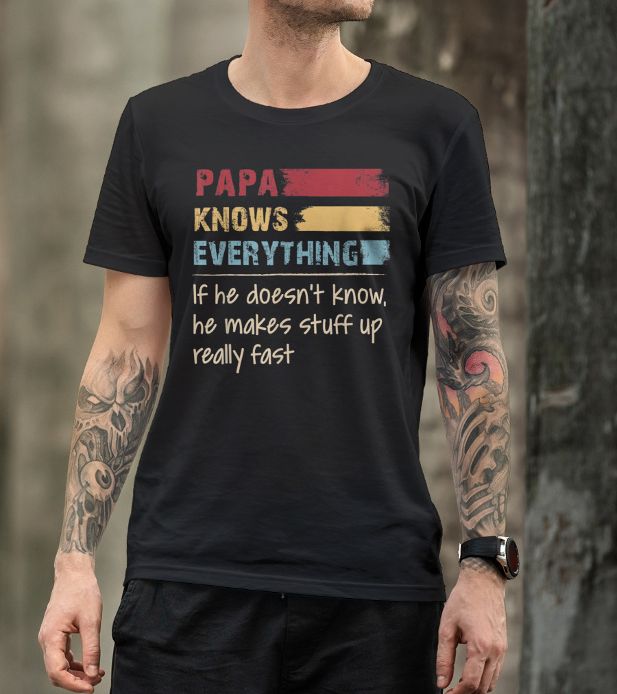 Papa Knows Everything If He Doesn’t Know He Makes Stuff Up Really Fast T-Shirt