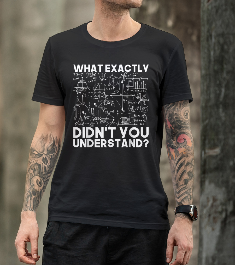 What Exactly Didn't You Understand Physicist Math Physics Science Idea T-Shirt