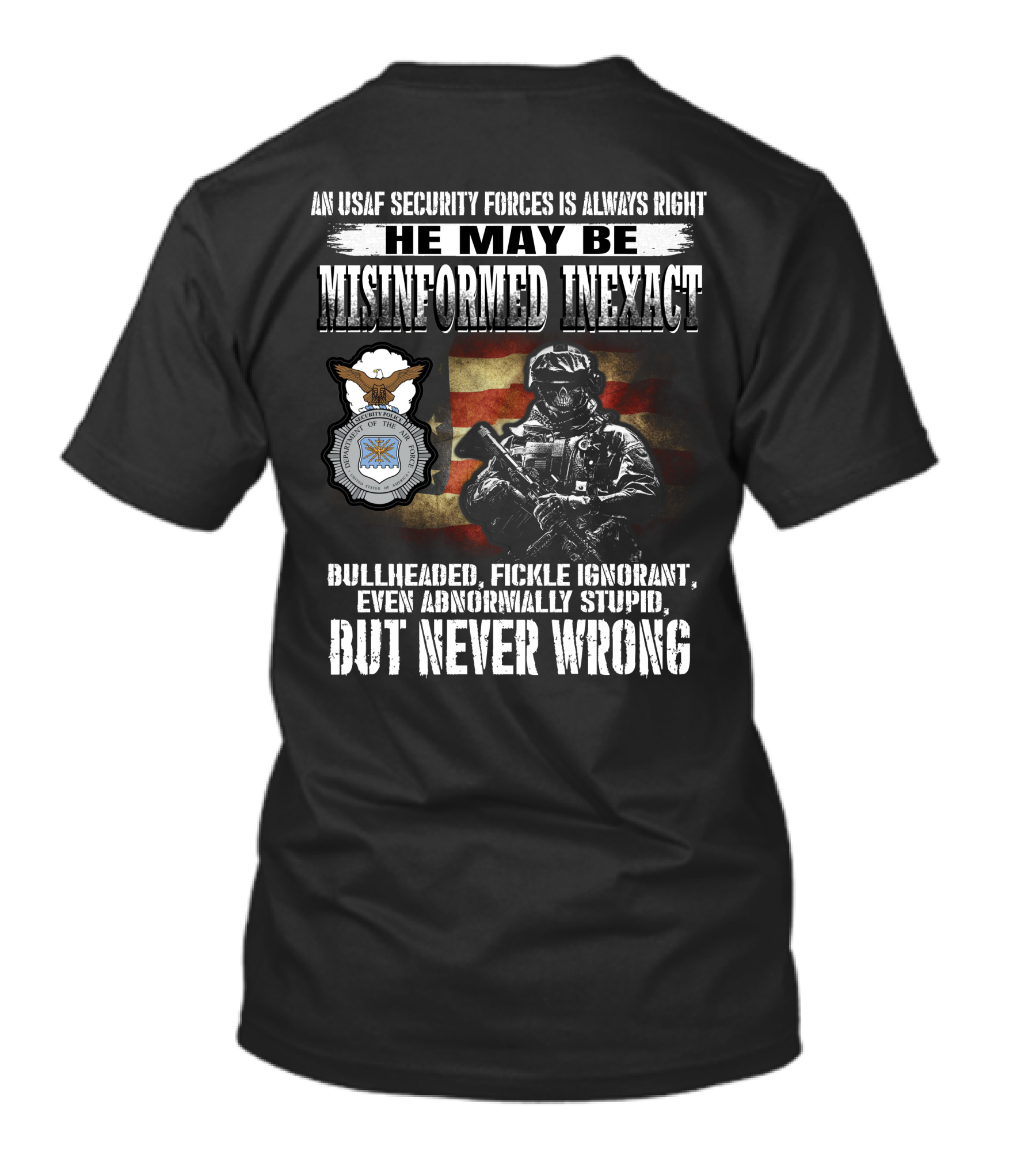 An Usaf Security Forces Is Always Right He May Be Misinformed Inexact Bullheaded But Never Wrong T-Shirt