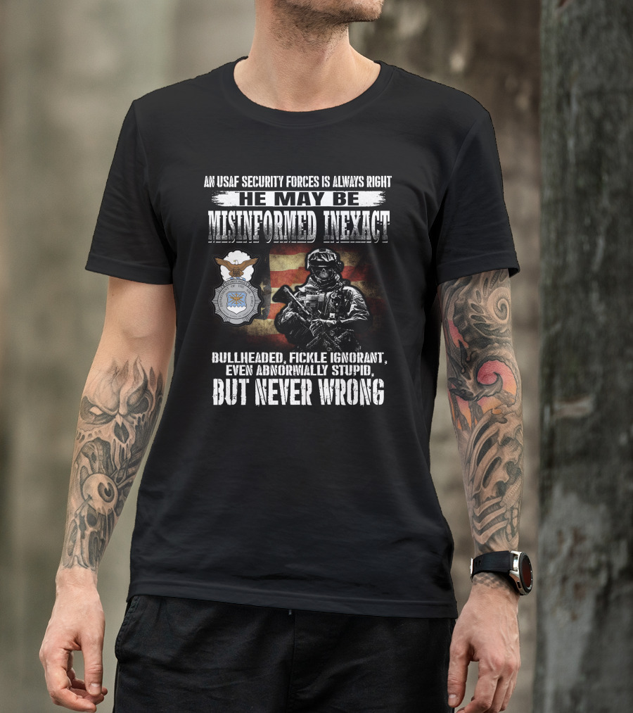 An Usaf Security Forces Is Always Right He May Be Misinformed Inexact Bullheaded But Never Wrong T-Shirt