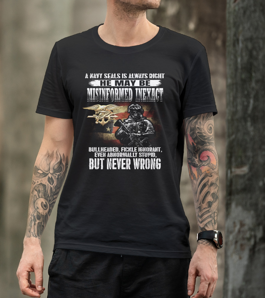 A Navy Seals Is Always Right He May Be Misinformed Inexact Bullheaded Fickle Ignorant Even Abnormally Stupid But Never Wrong T-Shirt