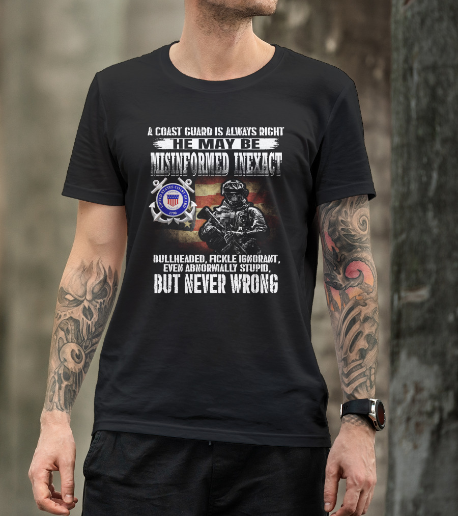 A Coast Guard Is Always Right He May Be Misinformed Inexact Bullheaded Fickle Ignorant Even Abnormally Stupid But Never Wrong United States Coast Guard 1790 T-Shirt