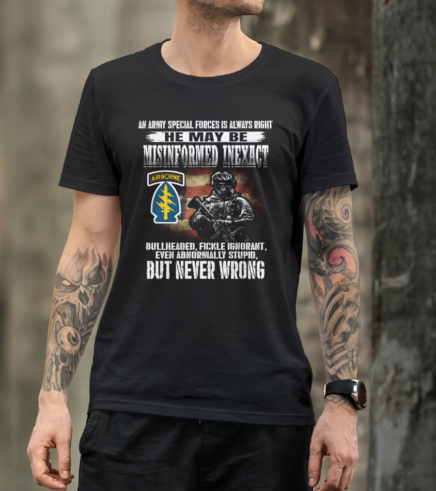 An Army Special Forces Is Always Right He May Be Misinformed Inexact Bullheaded Fickle Ignorant Even Abnormally Stupid Airborne But Never Wrong T-Shirt