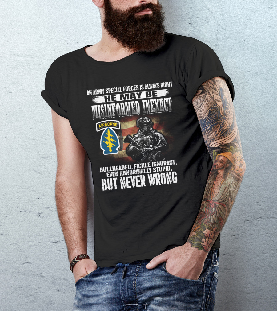 An Army Special Forces Is Always Right He May Be Misinformed Inexact Bullheaded Fickle Ignorant Even Abnormally Stupid Airborne But Never Wrong T-Shirt