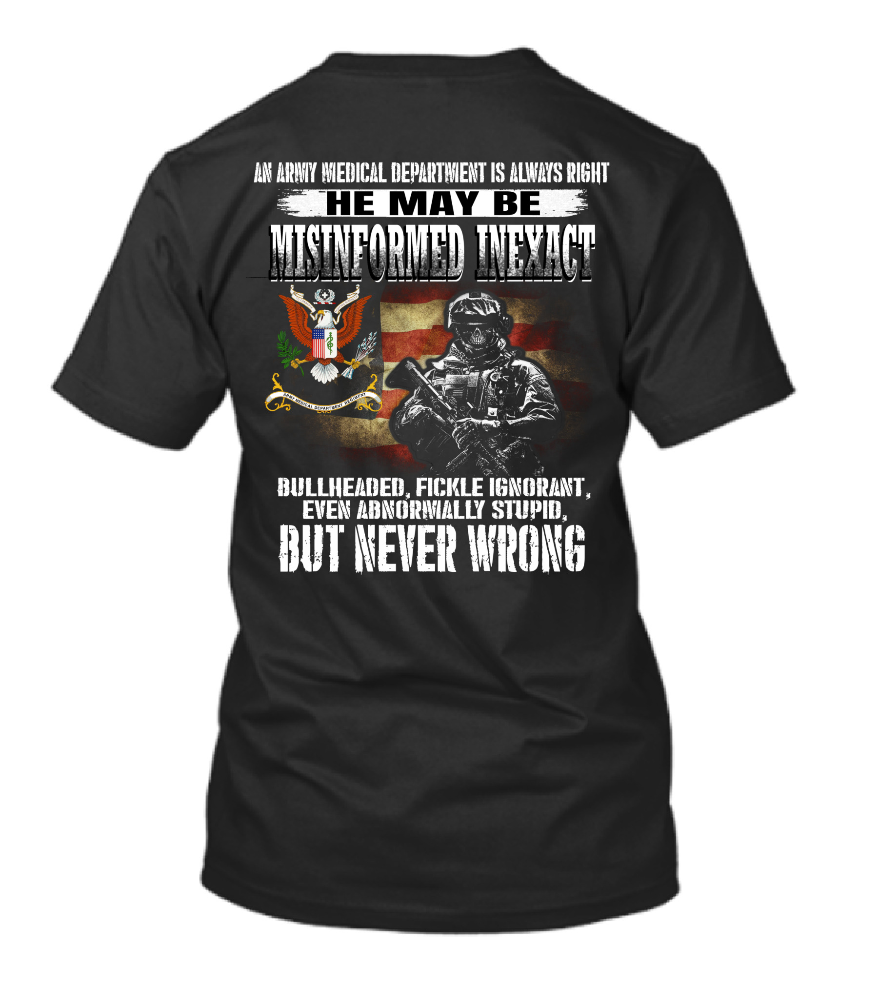 An Army Medical Department Is Always Right He May Be Misinformed Inexact Bullheaded Fickle Ignorant Even Abnormally Stupid But Never Wrong T-Shirt