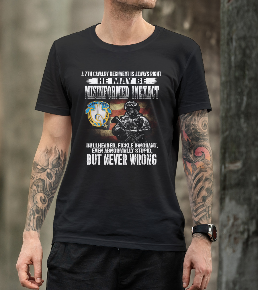 A 7Th Cavalry Regiment Is Always Right Garry Owen He May Be Misinformed Inexact Bullheaded Fickle Ignorant Even Abnormally Stupid But Never Wrong T-Shirt