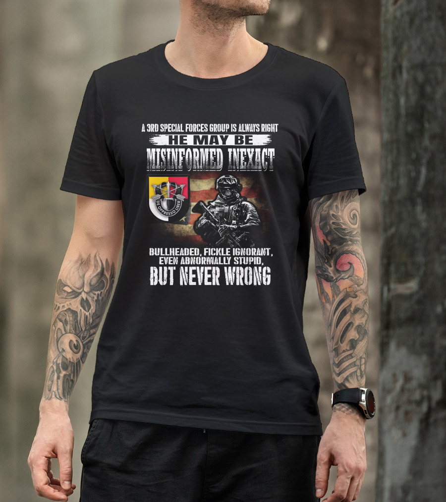 A 3Rd Special Forces Group Is Always Right He May Be Misinformed Inexact Bullheaded Fickle Ignorant Even Abnormally Stupid But Never Wrong De Oppresso Liber T-Shirt