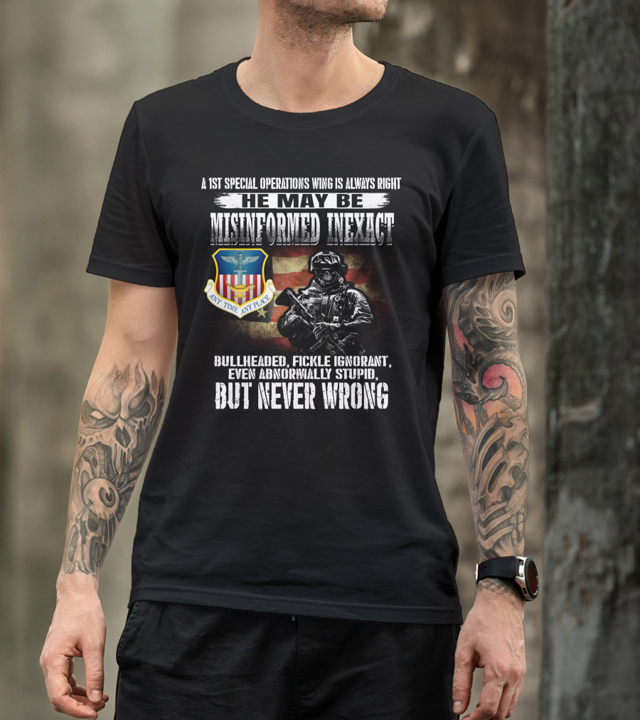 A 1St Special Operations Wing Is Always Right He May Be Misinformed Inexact But Never Wrong Any Time Any Place T-Shirt
