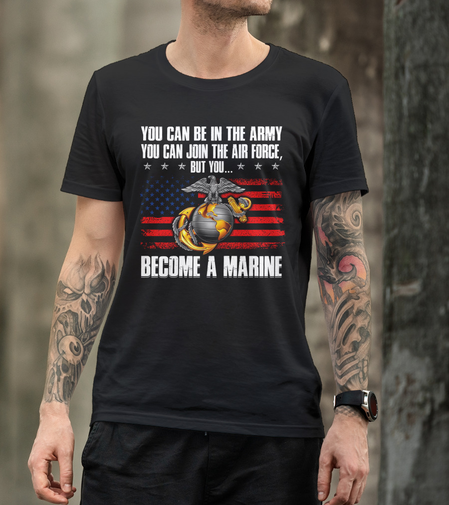 You Can Be In The Army Join The Air Force But You Become A Marine Usa Flag Eagle Globe And Anchor T-Shirt