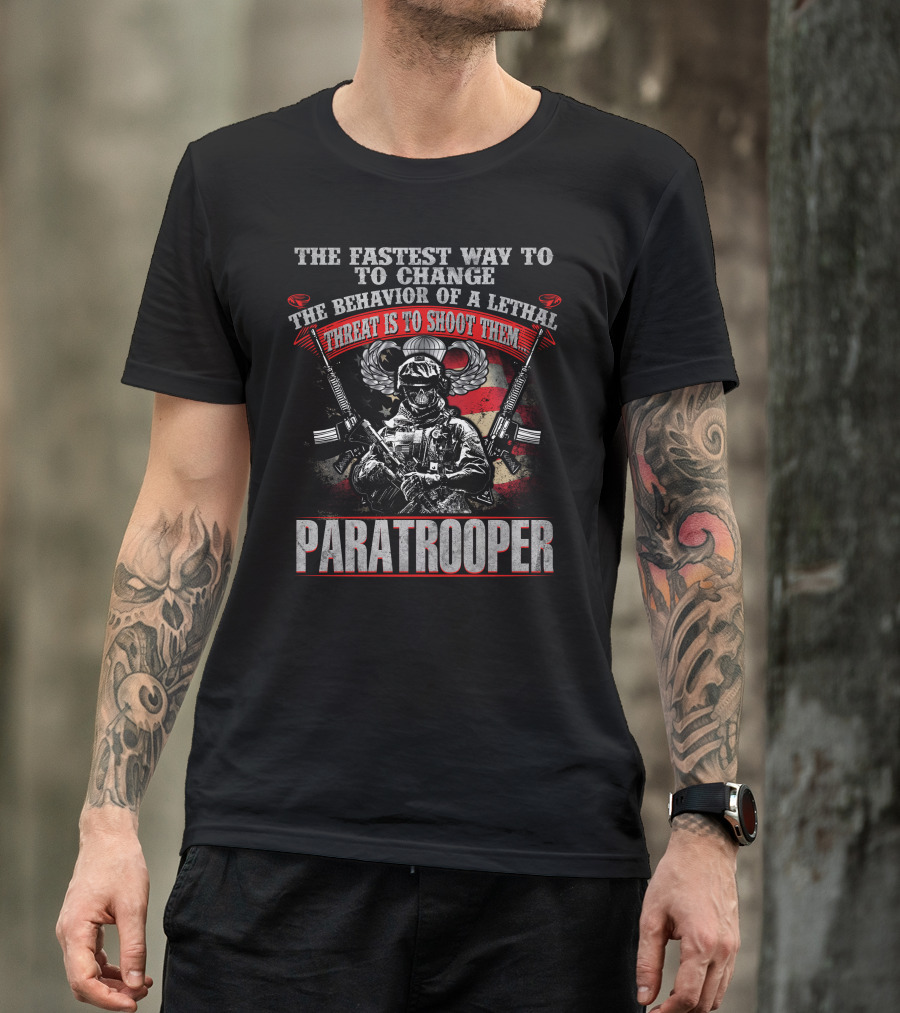 The Fastest Way To Change The Behavior Of A Lethal Threat Is To Shoot Them Paratrooper T-Shirt