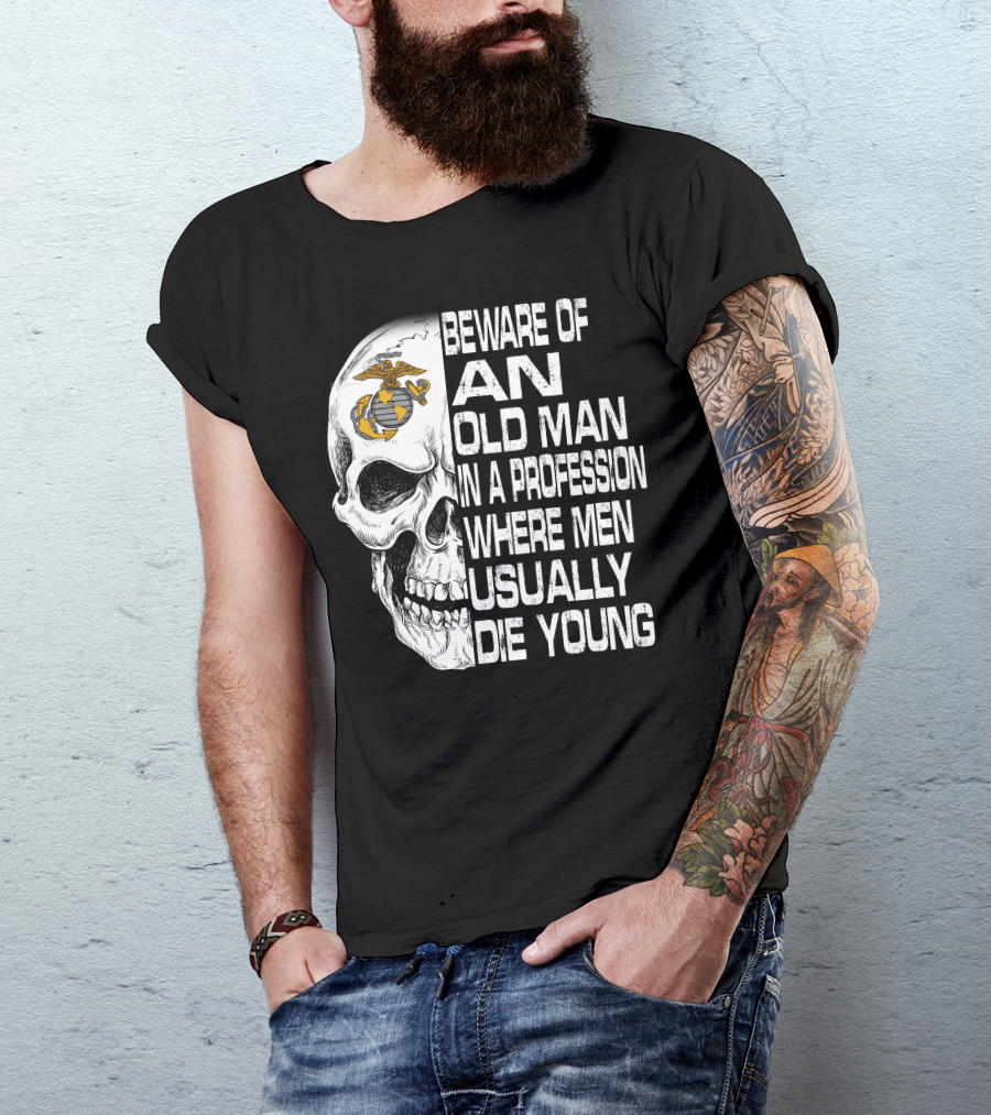 Beware Of An Old Man In A Profession Where Men Usually Die Young Us Marine Corps Skull T-Shirt
