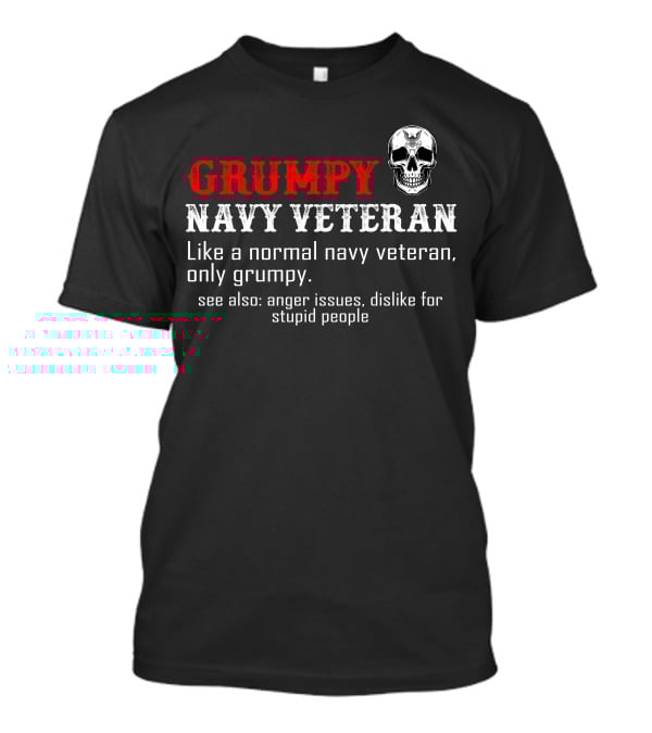 Grumpy Navy Veteran Like A Normal Navy Veteran Only Grumpy Anger Issues Dislike For Stupid People T-Shirt