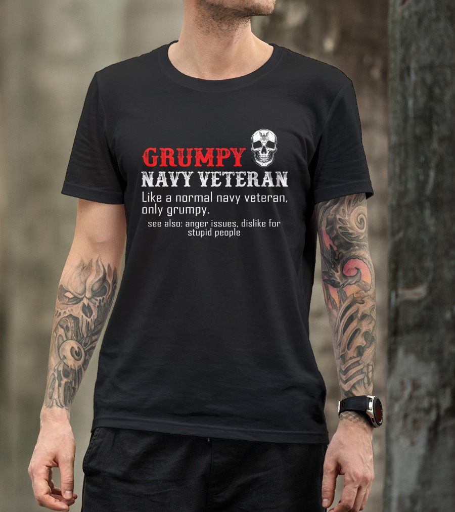Grumpy Navy Veteran Like A Normal Navy Veteran Only Grumpy Anger Issues Dislike For Stupid People T-Shirt