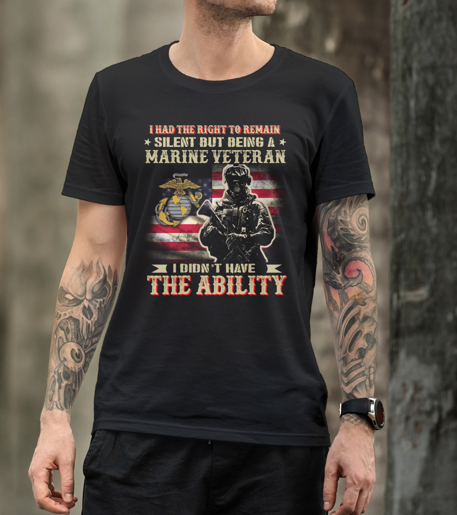 I Had The Right To Remain Silent But Being A Marine Veteran I Didn't Have The Ability T-Shirt