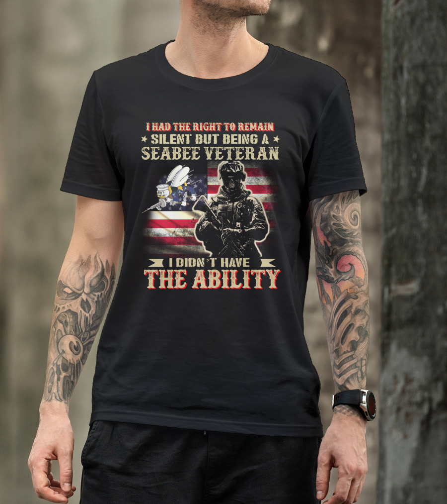 I Had The Right To Remain Silent But Being A Seabee Veteran I Didn't Have The Ability T-Shirt