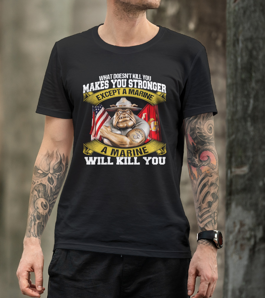 What Doesn't Kill You Makes You Stronger Except A Marine Will Kill You Always Faithful T-Shirt