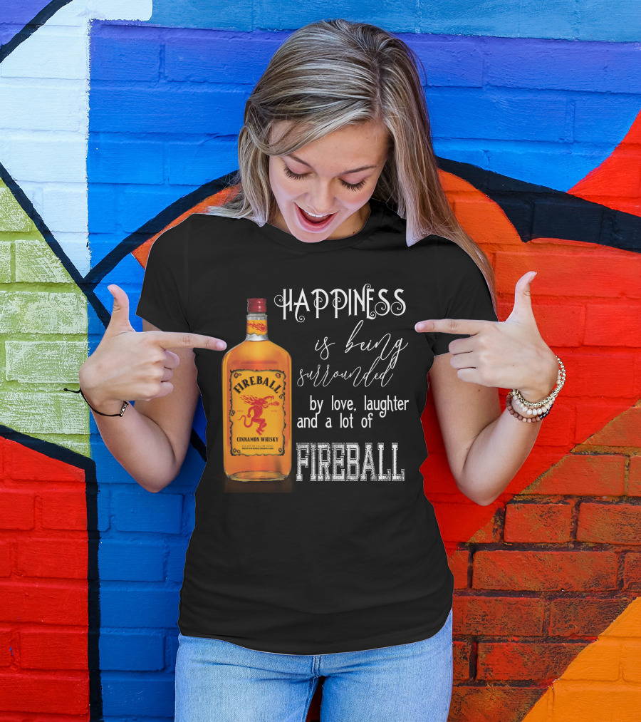 Fireball Happiness Is Being Surrounded By Love Laughter And A Lot Of Fireball Cinnamon Whisky T-Shirt