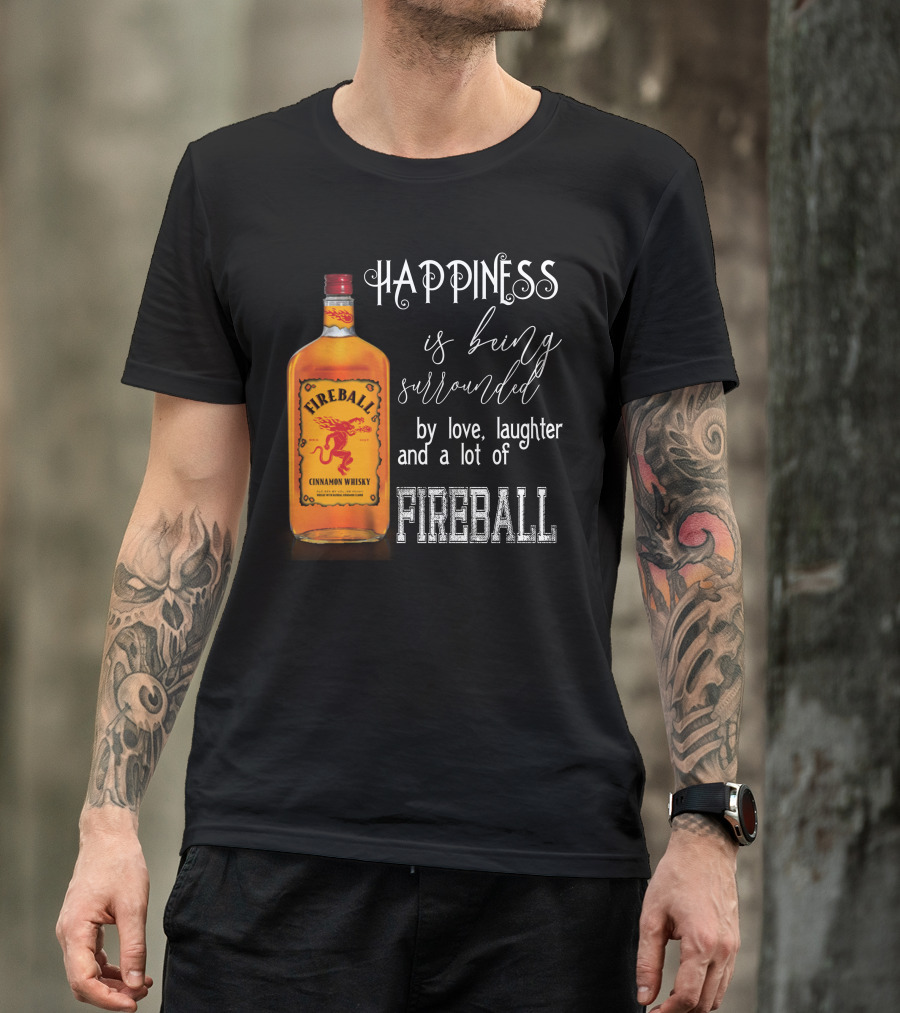 Fireball Happiness Is Being Surrounded By Love Laughter And A Lot Of Fireball Cinnamon Whisky T-Shirt