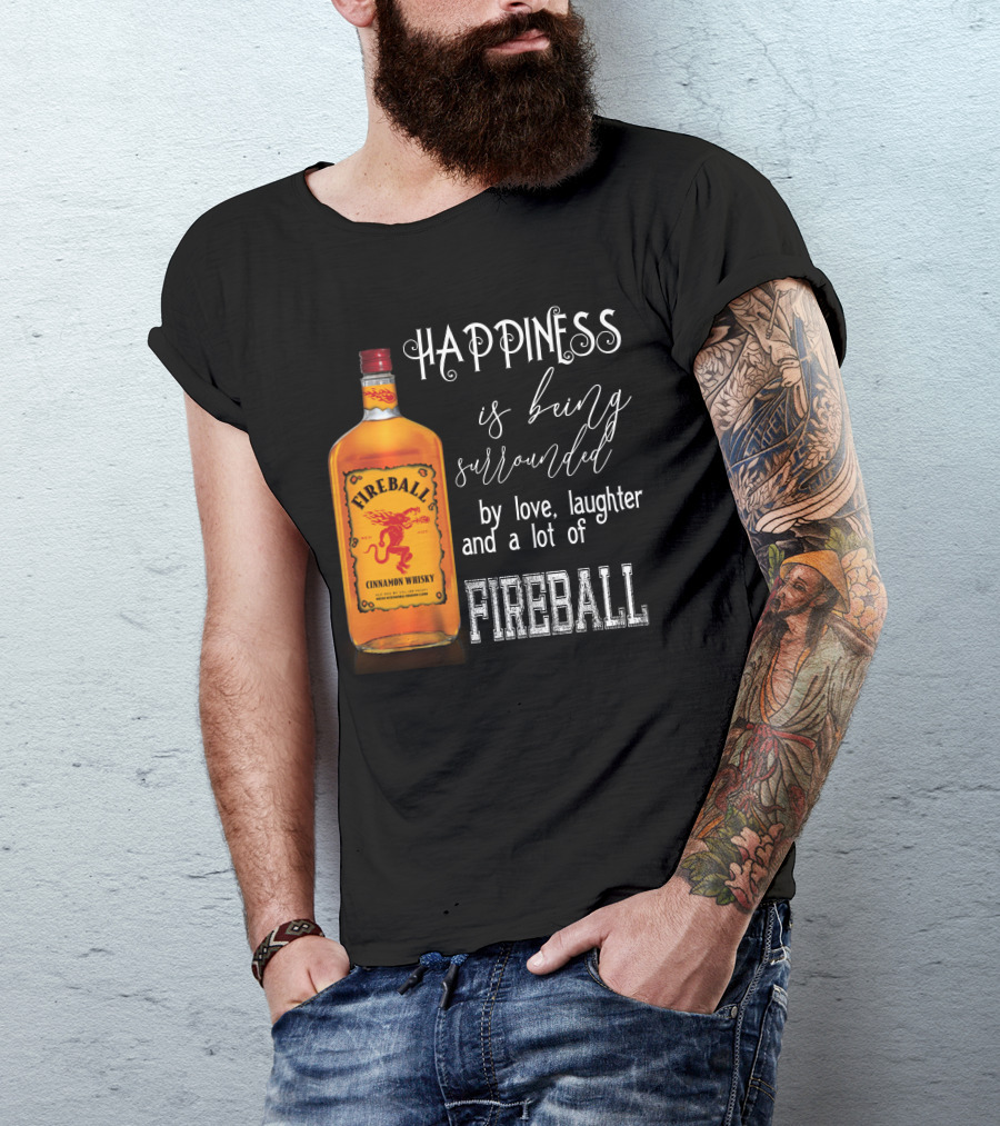 Fireball Happiness Is Being Surrounded By Love Laughter And A Lot Of Fireball Cinnamon Whisky T-Shirt