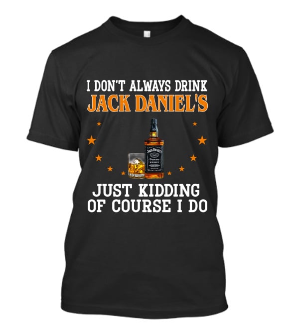 I Don't Always Drink Jack Daniel's Just Kidding Of Course I Do T-Shirt