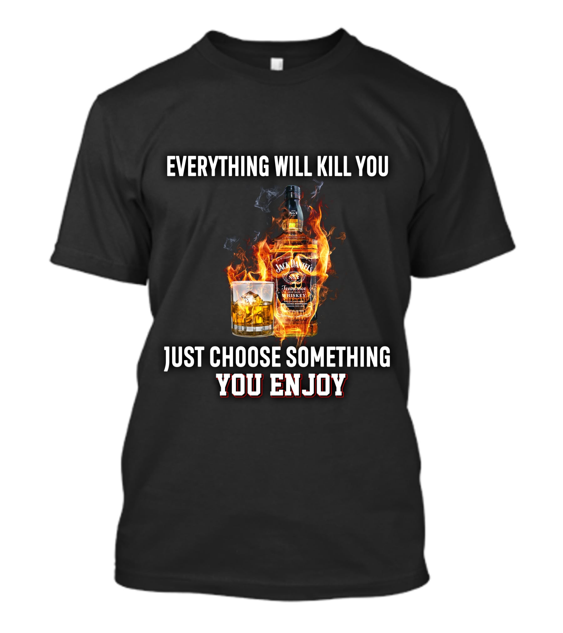 Everything Will Kill You Just Choose Something You Enjoy Jack Daniel's Tennessee Whiskey T-Shirt