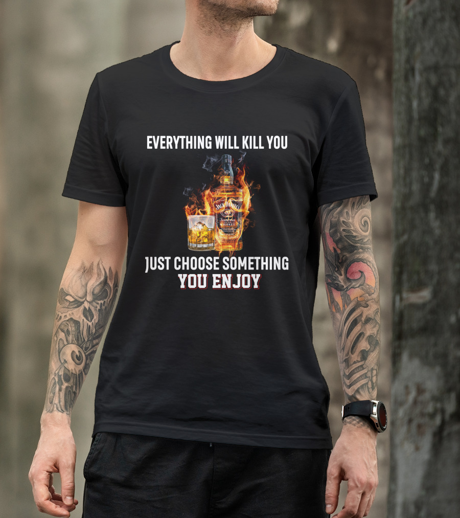 Everything Will Kill You Just Choose Something You Enjoy Jack Daniel's Tennessee Whiskey T-Shirt