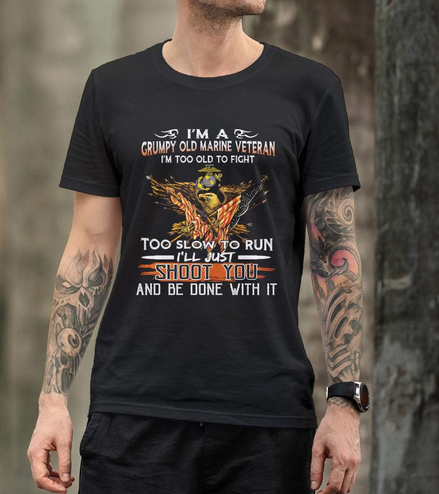 I'm A Grumpy Old Marine Veteran Too Old To Fight Too Slow To Run I'll Just Shoot You And Be Done With It T-Shirt