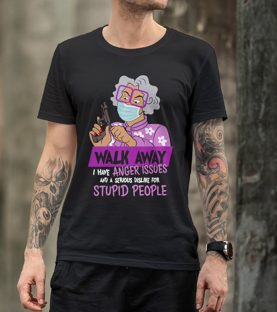 Madea Walk Away I Have Anger Issues And A Serious Dislike For Stupid People T-Shirt