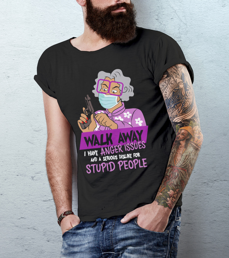 Madea Walk Away I Have Anger Issues And A Serious Dislike For Stupid People T-Shirt