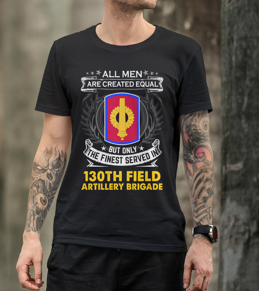 All Men Are Created Equal But Only The Finest Served In 130th Field Artillery Brigade T-Shirt